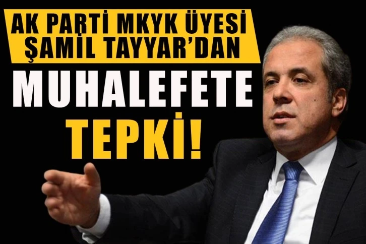 AK Parti MKYK Üyesi Şamil Tayyar’dan muhalefete tepki!