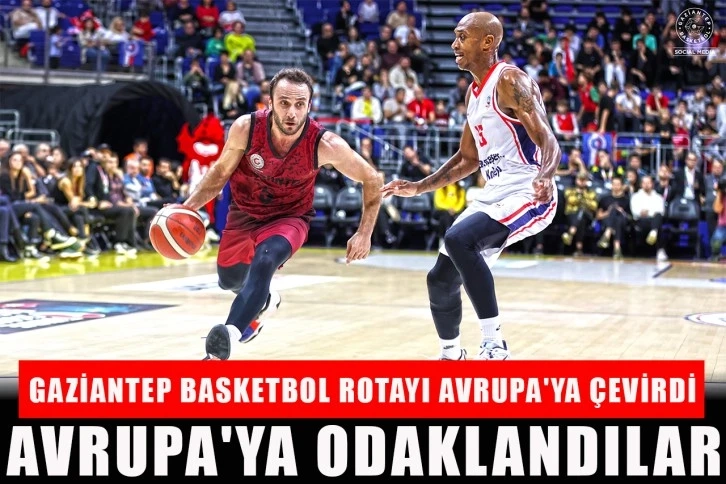 Gaziantep Basketbol Rotayı Avrupa'ya Çevirdi. Avrupa'ya odaklandılar