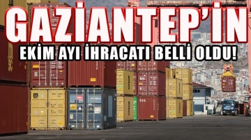 Gaziantep’in Ekim ayı ihracatı belli oldu!