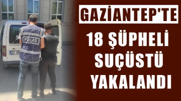 Gaziantep'te 18 şüpheli suçüstü yakalandı