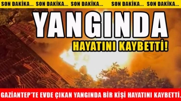 Gaziantep'te evde çıkan yangında bir kişi hayatını kaybetti. Yangında hayatını kaybetti!