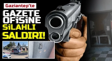 Gaziantep’te Gazete Ofisine Silahlı Saldırı!