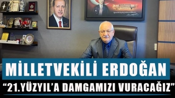 Milletvekili Erdoğan, “21.Yüzyıl’a Damgamızı Vuracağız”