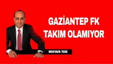 Mustafa Teke Yazdı.. Gaziantep FK takım olamıyor