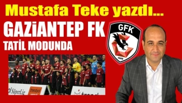 Mustafa Teke Yazdı.. Gaziantep FK Tatil Modunda