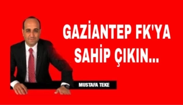 Mustafa Teke Yazdı… GAZİANTEP FK’YA SAHİP ÇIKIN